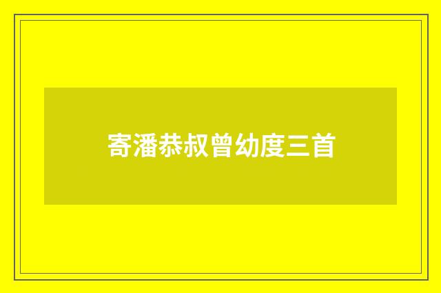寄潘恭叔曾幼度三首