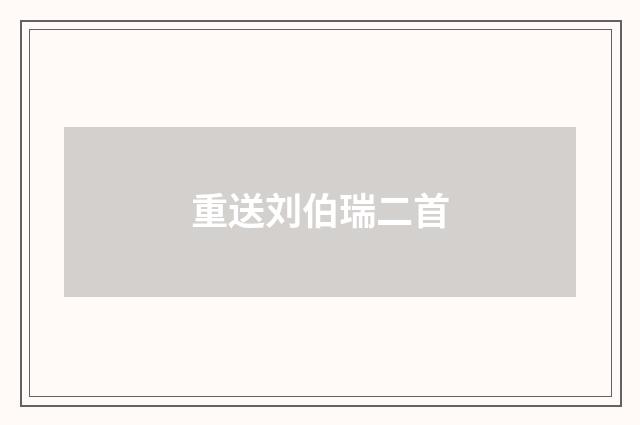 重送刘伯瑞二首