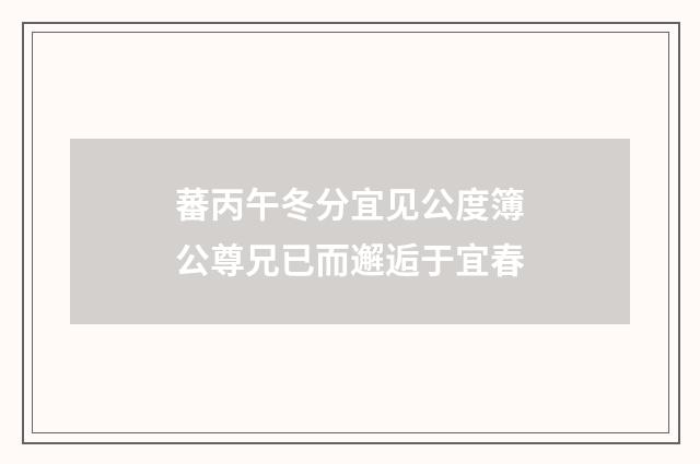 蕃丙午冬分宜见公度簿公尊兄已而邂逅于宜春