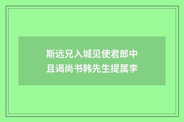 斯远兄入城见使君郎中且谒尚书韩先生提属李