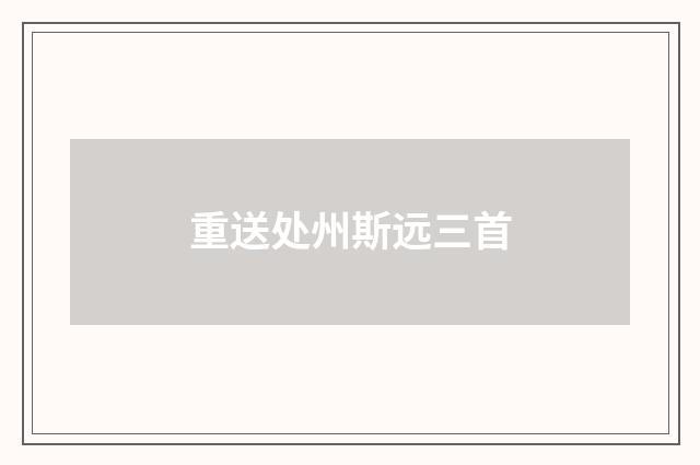 重送处州斯远三首