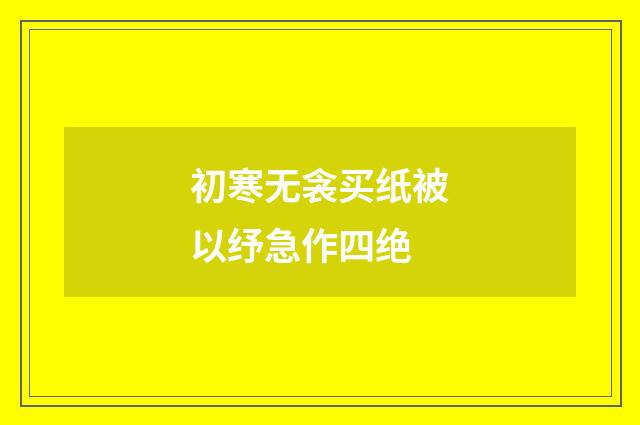 初寒无衾买纸被以纾急作四绝