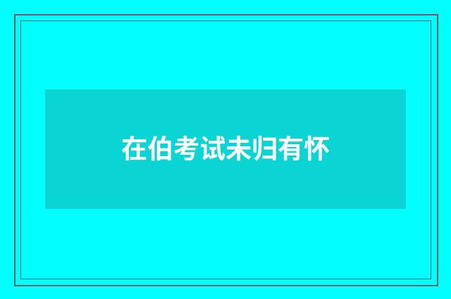 在伯考试未归有怀