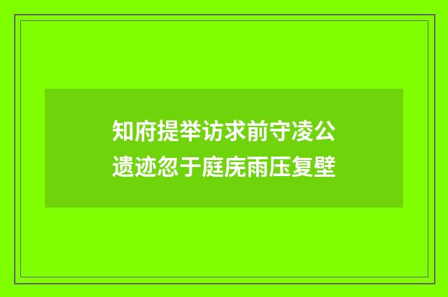 知府提举访求前守凌公遗迹忽于庭庑雨压复壁