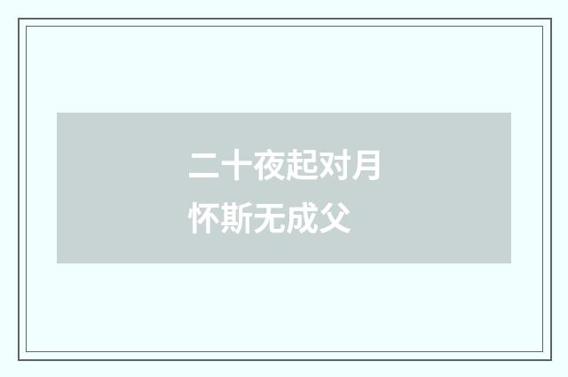 二十夜起对月怀斯无成父