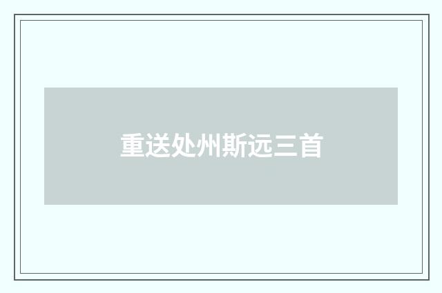 重送处州斯远三首