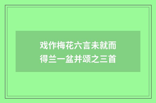 戏作梅花六言未就而得兰一盆并颂之三首