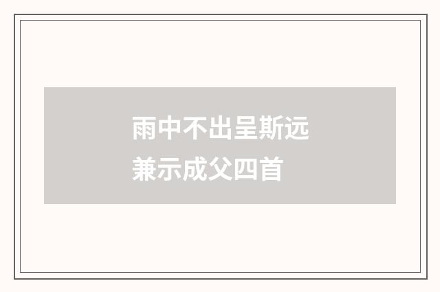 雨中不出呈斯远兼示成父四首