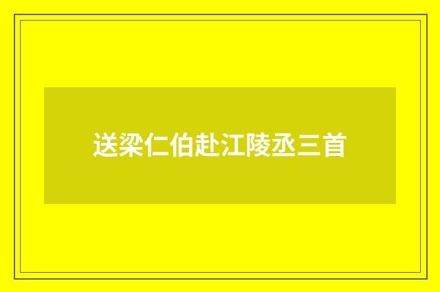送梁仁伯赴江陵丞三首