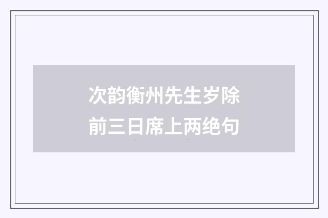 次韵衡州先生岁除前三日席上两绝句
