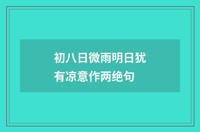 初八日微雨明日犹有凉意作两绝句