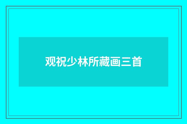 观祝少林所藏画三首
