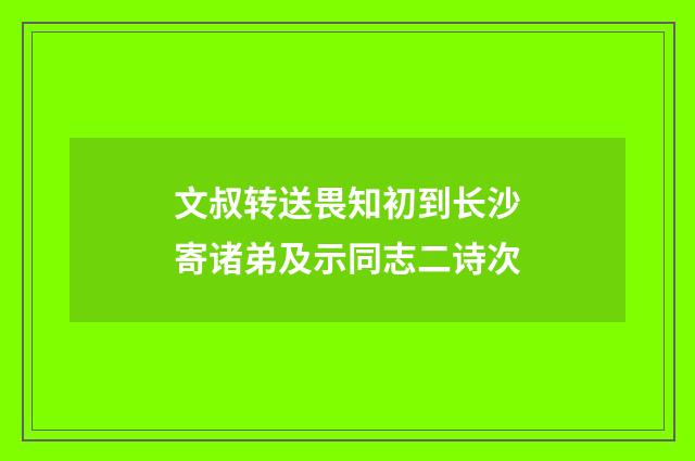 文叔转送畏知初到长沙寄诸弟及示同志二诗次