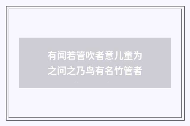 有闻若管吹者意儿童为之问之乃鸟有名竹管者