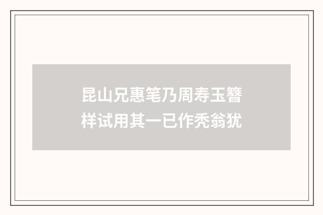 昆山兄惠笔乃周寿玉簪样试用其一已作秃翁犹