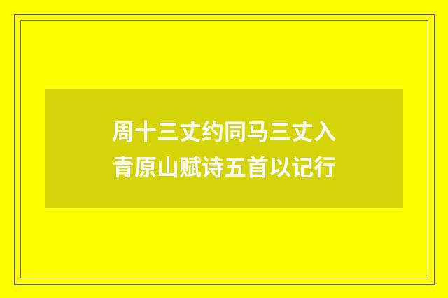 周十三丈约同马三丈入青原山赋诗五首以记行