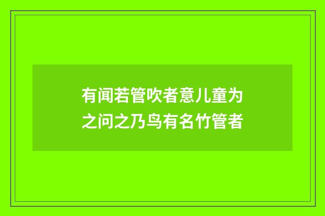 有闻若管吹者意儿童为之问之乃鸟有名竹管者