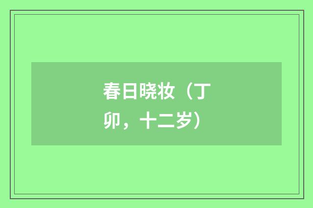 春日晓妆（丁卯，十二岁）