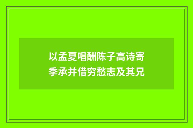 以孟夏唱酬陈子高诗寄季承并借穷愁志及其兄