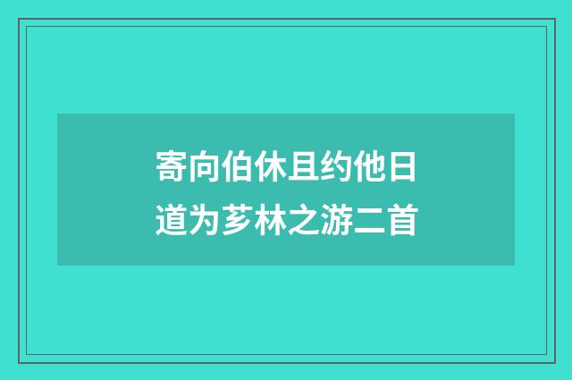 寄向伯休且约他日道为芗林之游二首