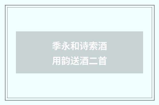季永和诗索酒用韵送酒二首