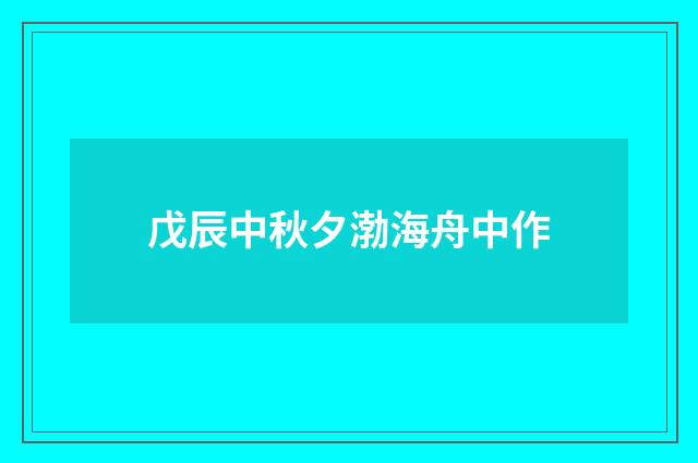 戊辰中秋夕渤海舟中作