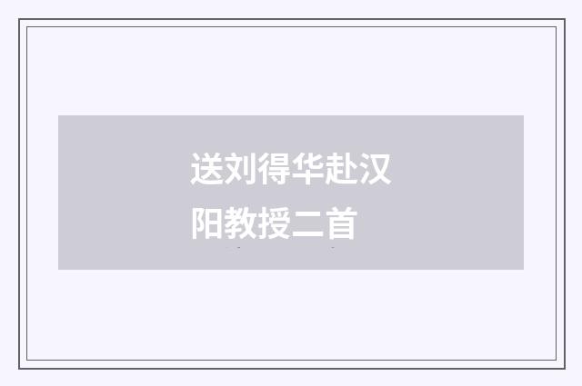 送刘得华赴汉阳教授二首