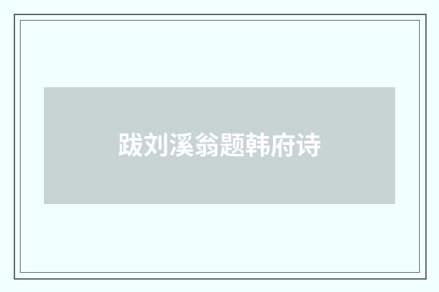 跋刘溪翁题韩府诗