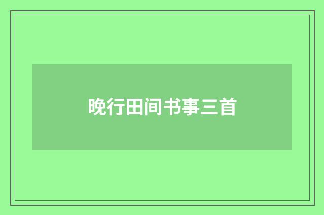 晚行田间书事三首