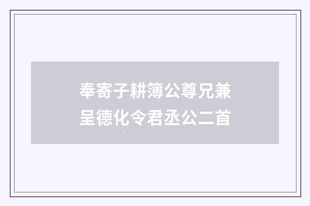 奉寄子耕簿公尊兄兼呈德化令君丞公二首