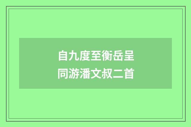 自九度至衡岳呈同游潘文叔二首