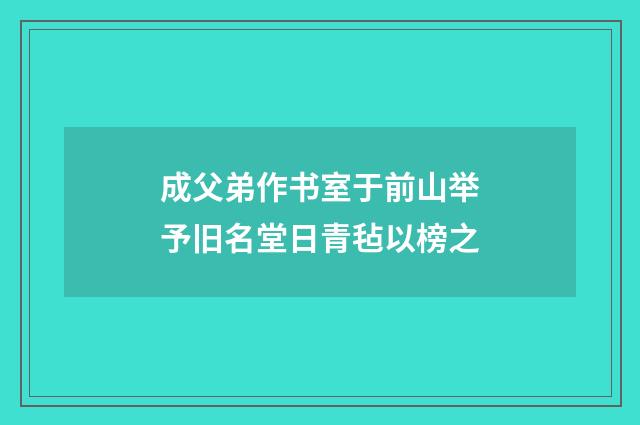 成父弟作书室于前山举予旧名堂日青毡以榜之