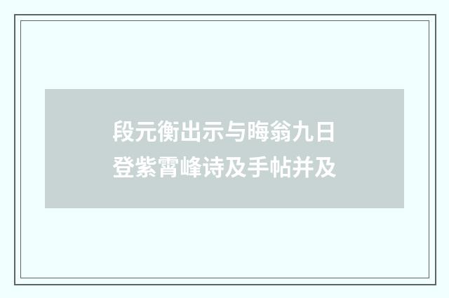 段元衡出示与晦翁九日登紫霄峰诗及手帖并及