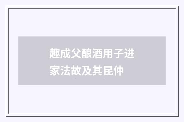 趣成父酿酒用子进家法故及其昆仲