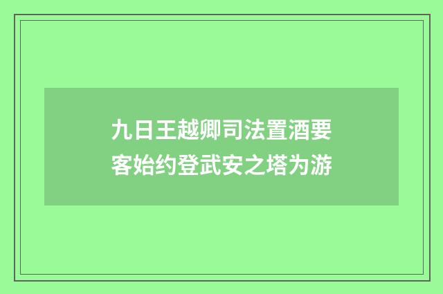 九日王越卿司法置酒要客始约登武安之塔为游