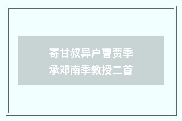 寄甘叔异户曹贾季承邓南季教授二首