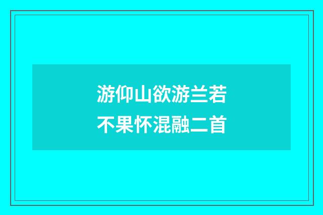 游仰山欲游兰若不果怀混融二首