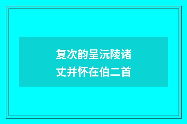 复次韵呈沅陵诸丈并怀在伯二首