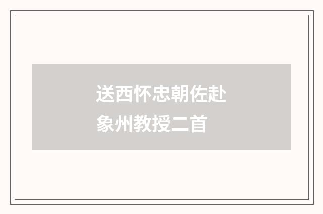 送西怀忠朝佐赴象州教授二首