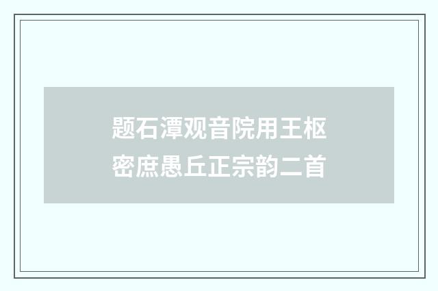 题石潭观音院用王枢密庶愚丘正宗韵二首