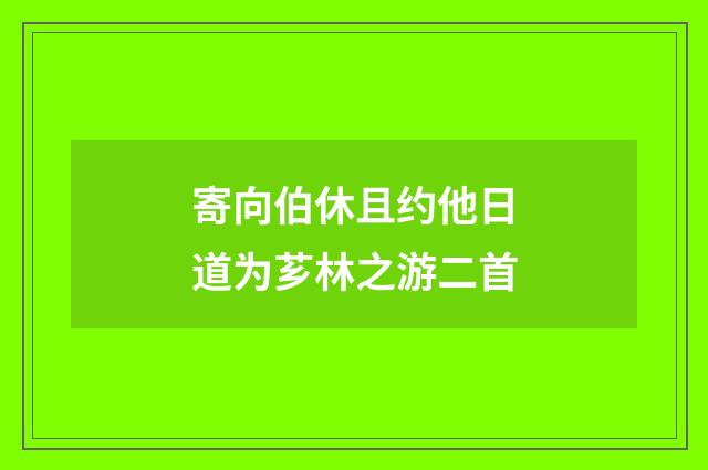 寄向伯休且约他日道为芗林之游二首