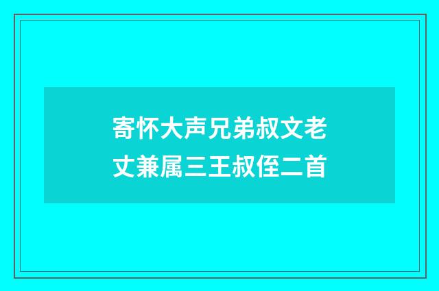 寄怀大声兄弟叔文老丈兼属三王叔侄二首