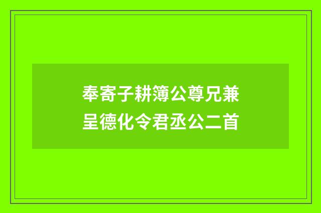 奉寄子耕簿公尊兄兼呈德化令君丞公二首