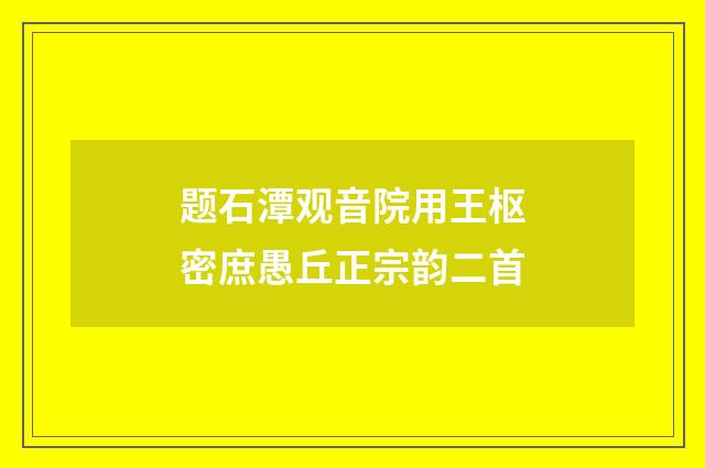 题石潭观音院用王枢密庶愚丘正宗韵二首