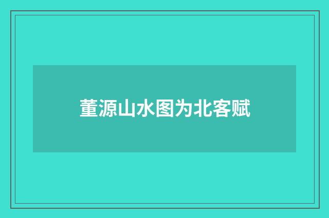 董源山水图为北客赋