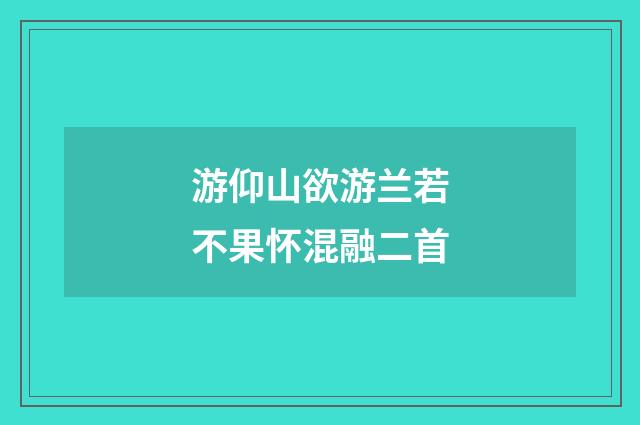 游仰山欲游兰若不果怀混融二首