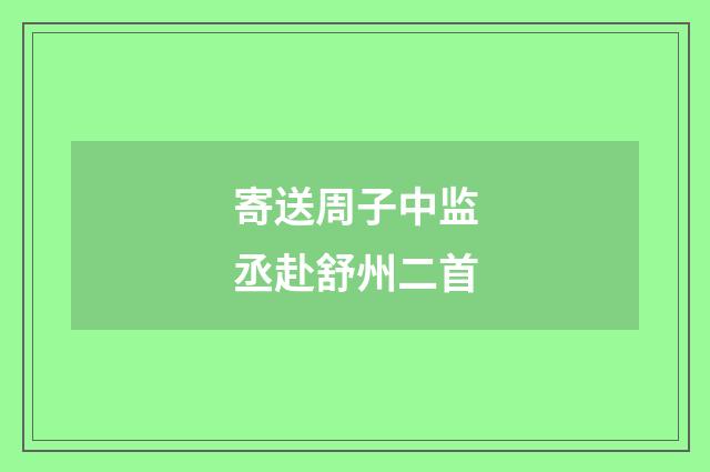 寄送周子中监丞赴舒州二首