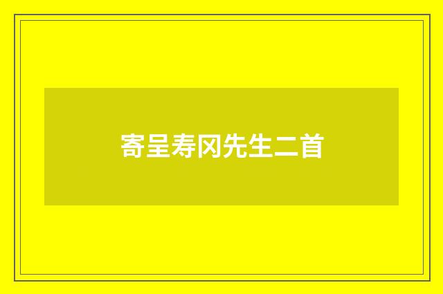 寄呈寿冈先生二首