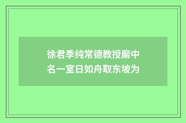 徐君季纯常德教授廨中名一室日如舟取东坡为