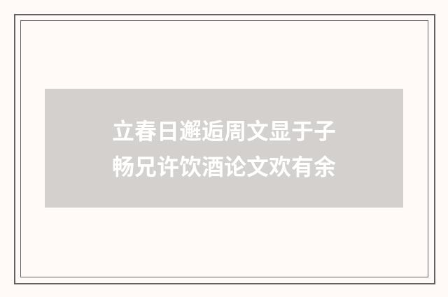立春日邂逅周文显于子畅兄许饮酒论文欢有余